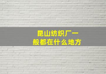 昆山纺织厂一般都在什么地方