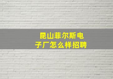 昆山菲尔斯电子厂怎么样招聘