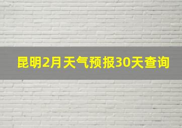 昆明2月天气预报30天查询