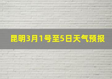 昆明3月1号至5日天气预报