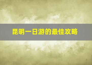 昆明一日游的最佳攻略