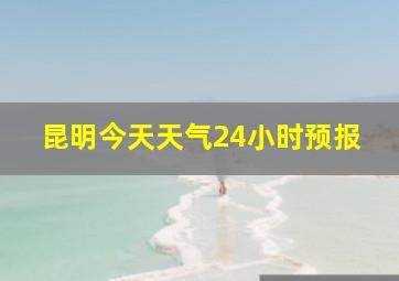 昆明今天天气24小时预报