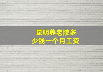 昆明养老院多少钱一个月工资