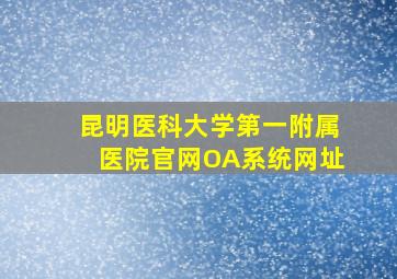 昆明医科大学第一附属医院官网OA系统网址