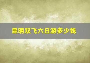 昆明双飞六日游多少钱