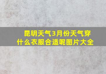 昆明天气3月份天气穿什么衣服合适呢图片大全