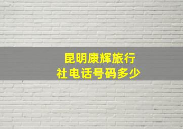 昆明康辉旅行社电话号码多少