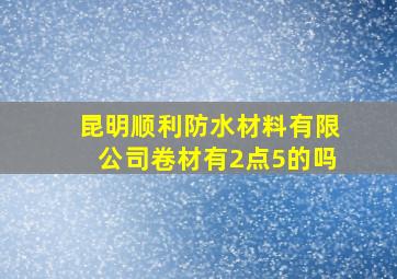 昆明顺利防水材料有限公司卷材有2点5的吗