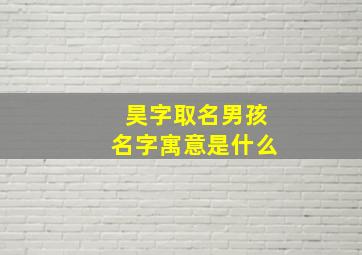 昊字取名男孩名字寓意是什么