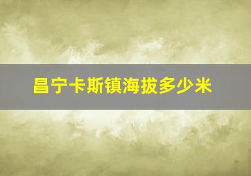 昌宁卡斯镇海拔多少米