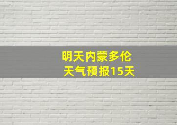 明天内蒙多伦天气预报15天