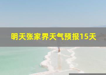 明天张家界天气预报15天