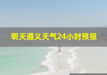 明天遵义天气24小时预报