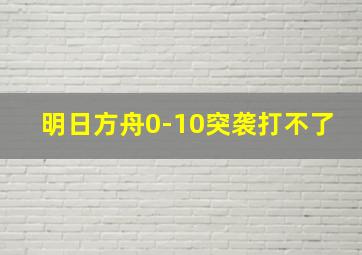 明日方舟0-10突袭打不了