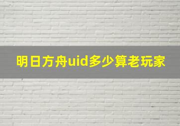 明日方舟uid多少算老玩家