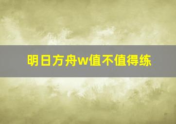 明日方舟w值不值得练