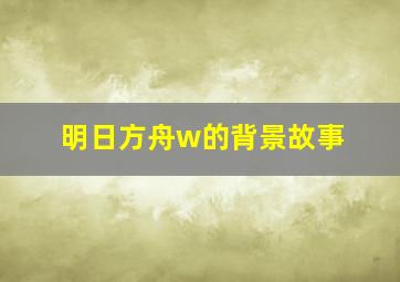 明日方舟w的背景故事