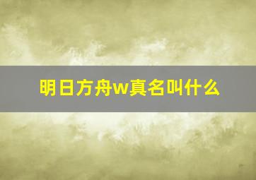 明日方舟w真名叫什么