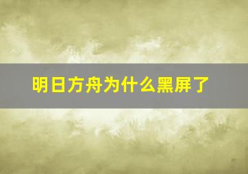 明日方舟为什么黑屏了