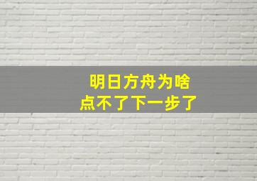 明日方舟为啥点不了下一步了