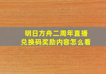 明日方舟二周年直播兑换码奖励内容怎么看