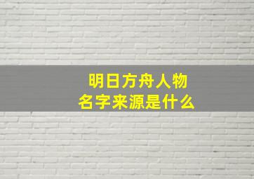 明日方舟人物名字来源是什么