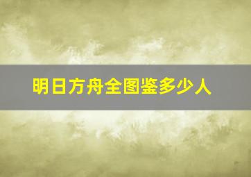 明日方舟全图鉴多少人