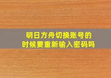 明日方舟切换账号的时候要重新输入密码吗