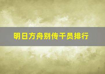 明日方舟别传干员排行