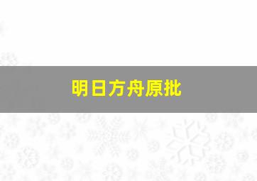 明日方舟原批