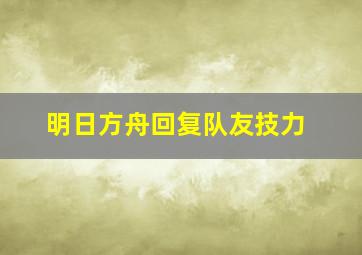 明日方舟回复队友技力