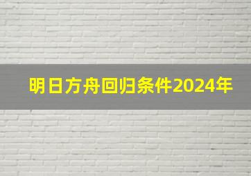 明日方舟回归条件2024年