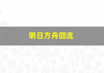 明日方舟回流