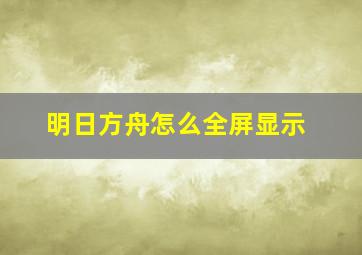 明日方舟怎么全屏显示