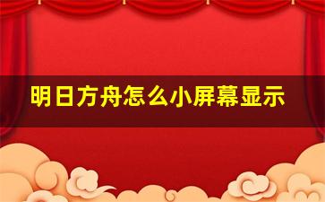 明日方舟怎么小屏幕显示