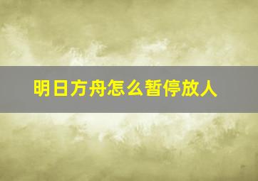 明日方舟怎么暂停放人