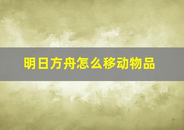 明日方舟怎么移动物品