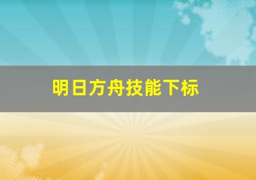 明日方舟技能下标