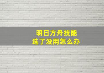 明日方舟技能选了没用怎么办