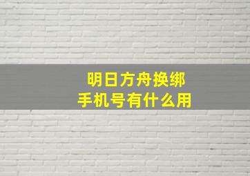 明日方舟换绑手机号有什么用