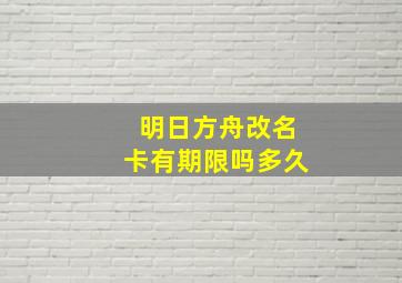 明日方舟改名卡有期限吗多久