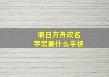 明日方舟改名字需要什么手续