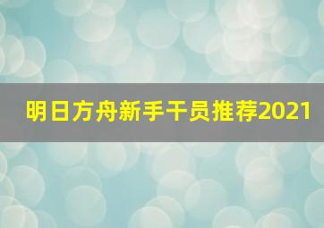 明日方舟新手干员推荐2021