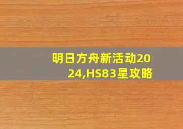 明日方舟新活动2024,HS83星攻略