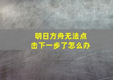 明日方舟无法点击下一步了怎么办