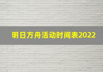 明日方舟活动时间表2022