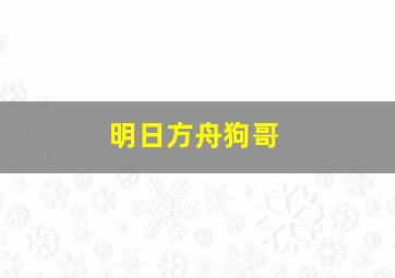 明日方舟狗哥