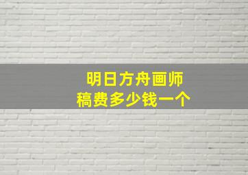 明日方舟画师稿费多少钱一个