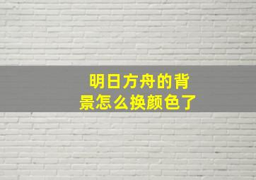 明日方舟的背景怎么换颜色了