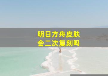 明日方舟皮肤会二次复刻吗